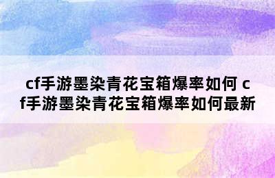 cf手游墨染青花宝箱爆率如何 cf手游墨染青花宝箱爆率如何最新